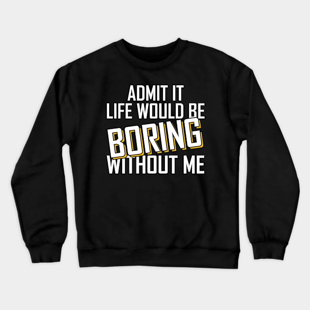 Admit It Life Would Be Boring Without Me funny Crewneck Sweatshirt by Giftyshoop